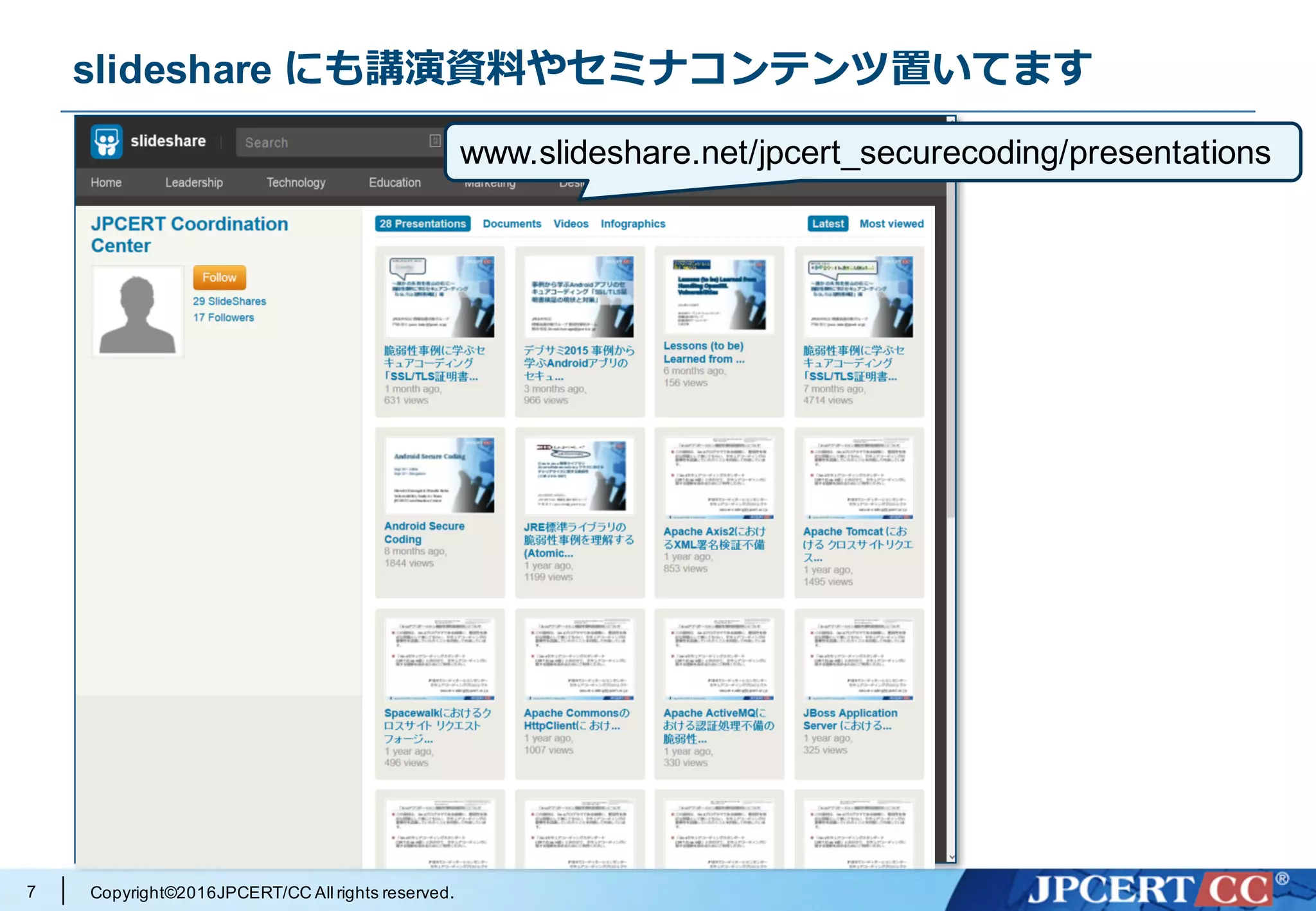 Copyright©2016JPCERT/CC All rights reserved.
slideshare にも講演資料やセミナコンテンツ置いてます
7
www.slideshare.net/jpcert_securecoding/presentations
 