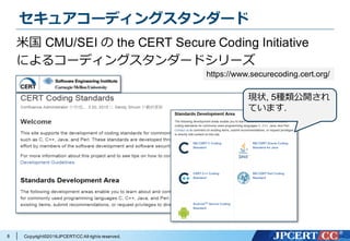Copyright©2016JPCERT/CC All rights reserved.
セキュアコーディングスタンダード
8
⽶国 CMU/SEI の the CERT Secure Coding Initiative
によるコーディングスタンダードシリーズ
https://www.securecoding.cert.org/
現状, 5種類公開され
ています.
 