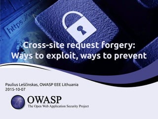 Cross-site request forgery:
Ways to exploit, ways to prevent
Paulius Leščinskas, OWASP EEE Lithuania
2015-10-07
 