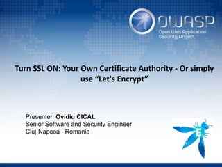 Turn SSL ON: Your Own Certificate Authority - Or simply
use “Let's Encrypt”
Presenter: Ovidiu CICAL
Senior Software and Security Engineer
Cluj-Napoca - Romania
 