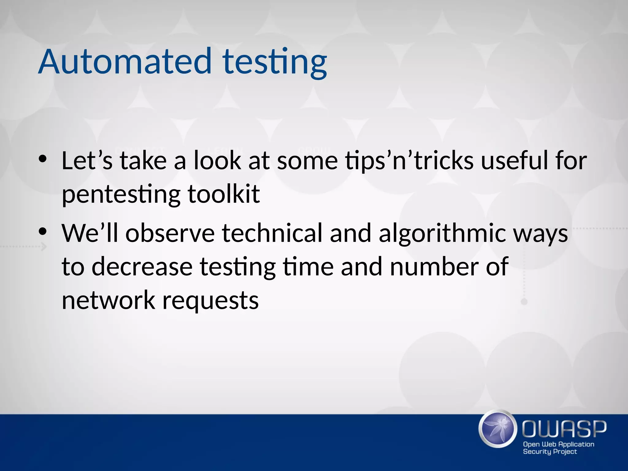 Automated testing
• Let’s take a look at some tips’n’tricks useful for
pentesting toolkit
• We’ll observe technical and algorithmic ways
to decrease testing time and number of
network requests
 