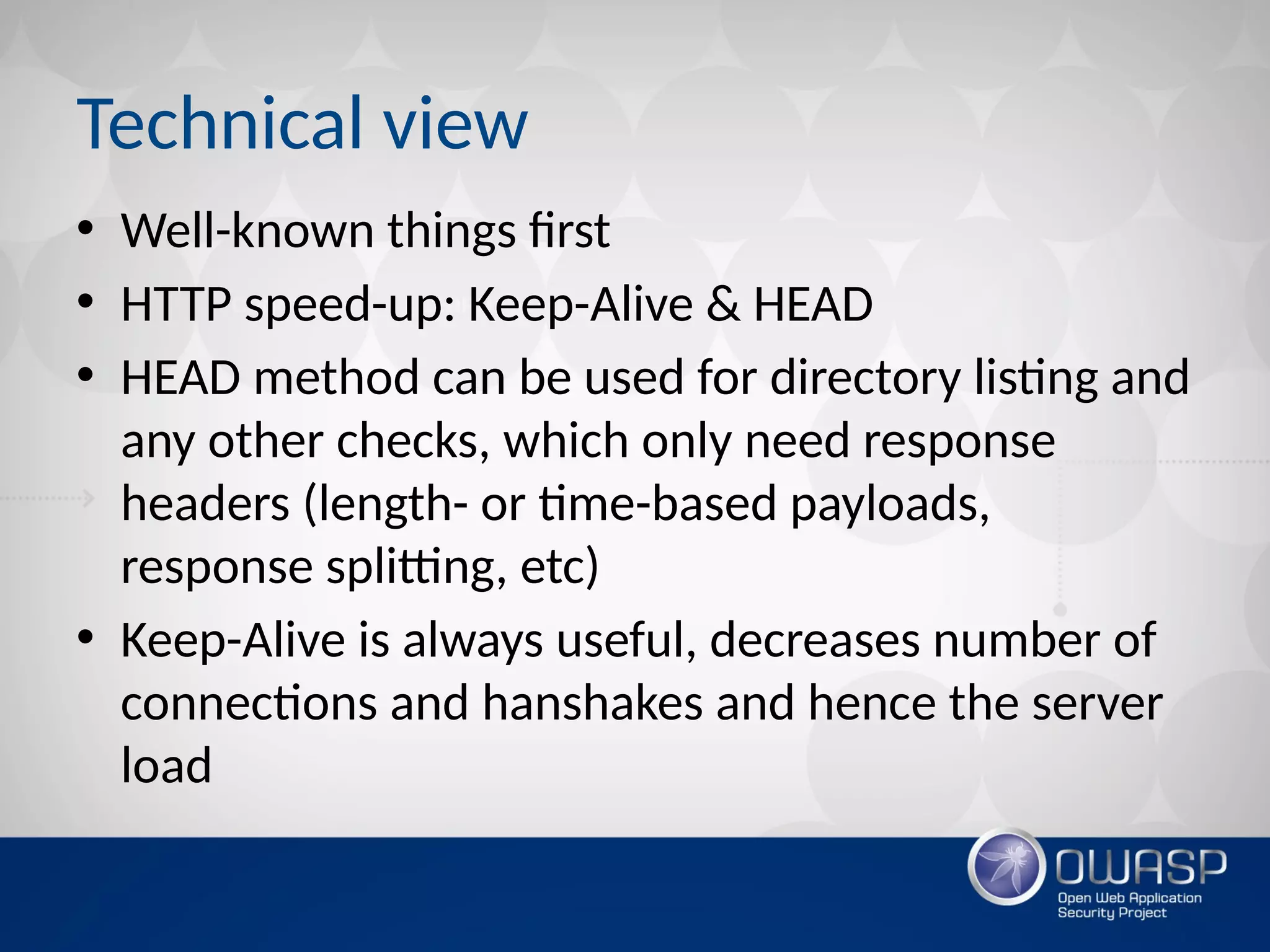 Technical view
• Well-known things first
• HTTP speed-up: Keep-Alive & HEAD
• HEAD method can be used for directory listing and
any other checks, which only need response
headers (length- or time-based payloads,
response splitting, etc)
• Keep-Alive is always useful, decreases number of
connections and hanshakes and hence the server
load
 