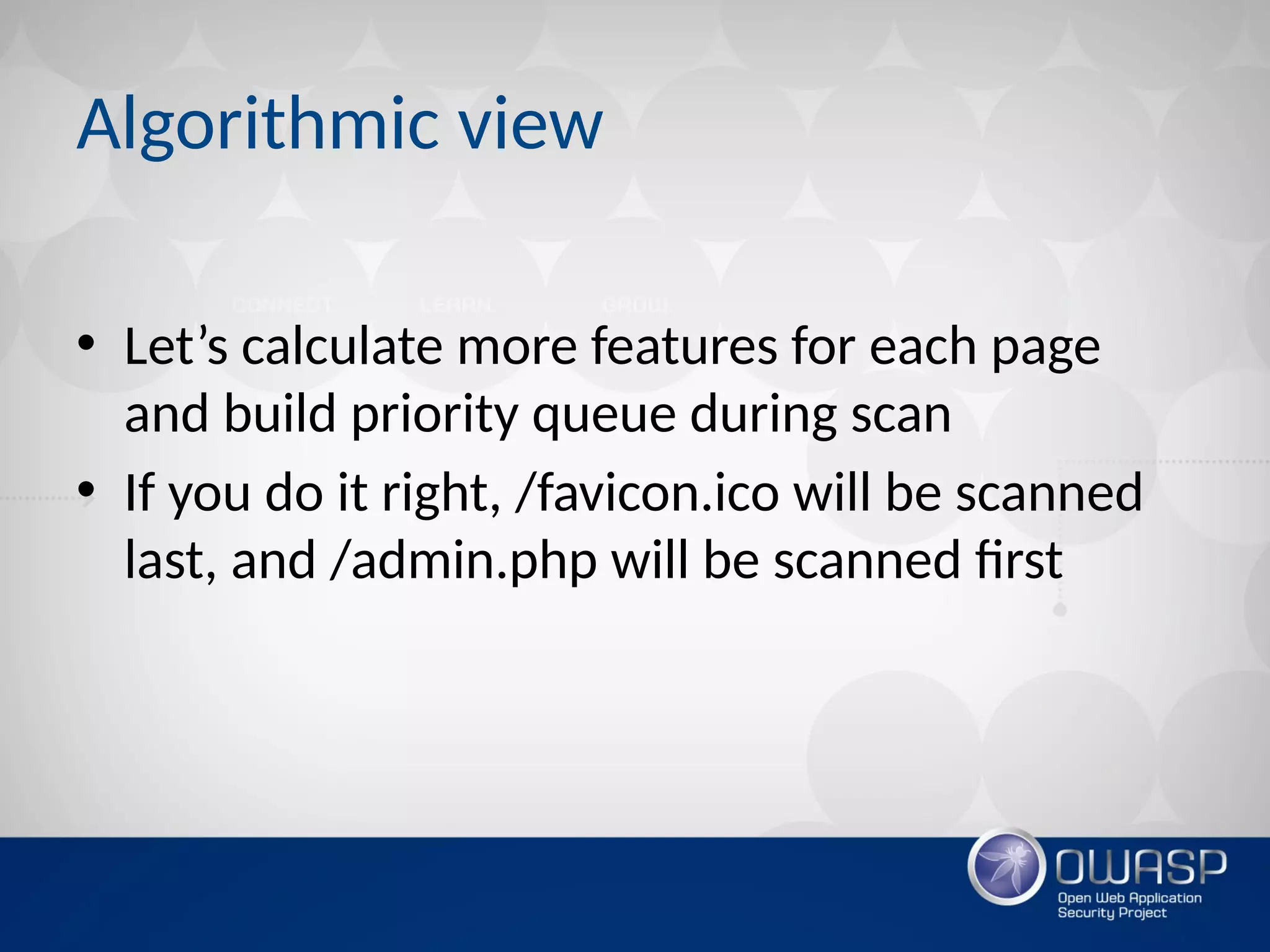 Algorithmic view
• Let’s calculate more features for each page
and build priority queue during scan
• If you do it right, /favicon.ico will be scanned
last, and /admin.php will be scanned first
 