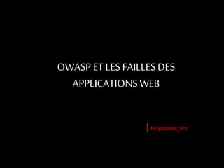 OWASPET LES FAILLES DES
APPLICATIONSWEB
|by @mahid_hm
 