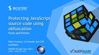 Protecting JavaScript
source code using
obfuscation
Facts and Fiction
Pedro Fortuna, Co-Founder and CTO
AuditMark
OWASP Europe Tour 2013
Lisbon - June 21st, 2013
 