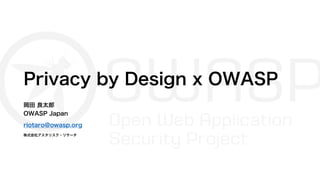 Privacy by Design x OWASP
岡田 良太郎
OWASP Japan
riotaro@owasp.org
株式会社アスタリスク・リサーチ
 
