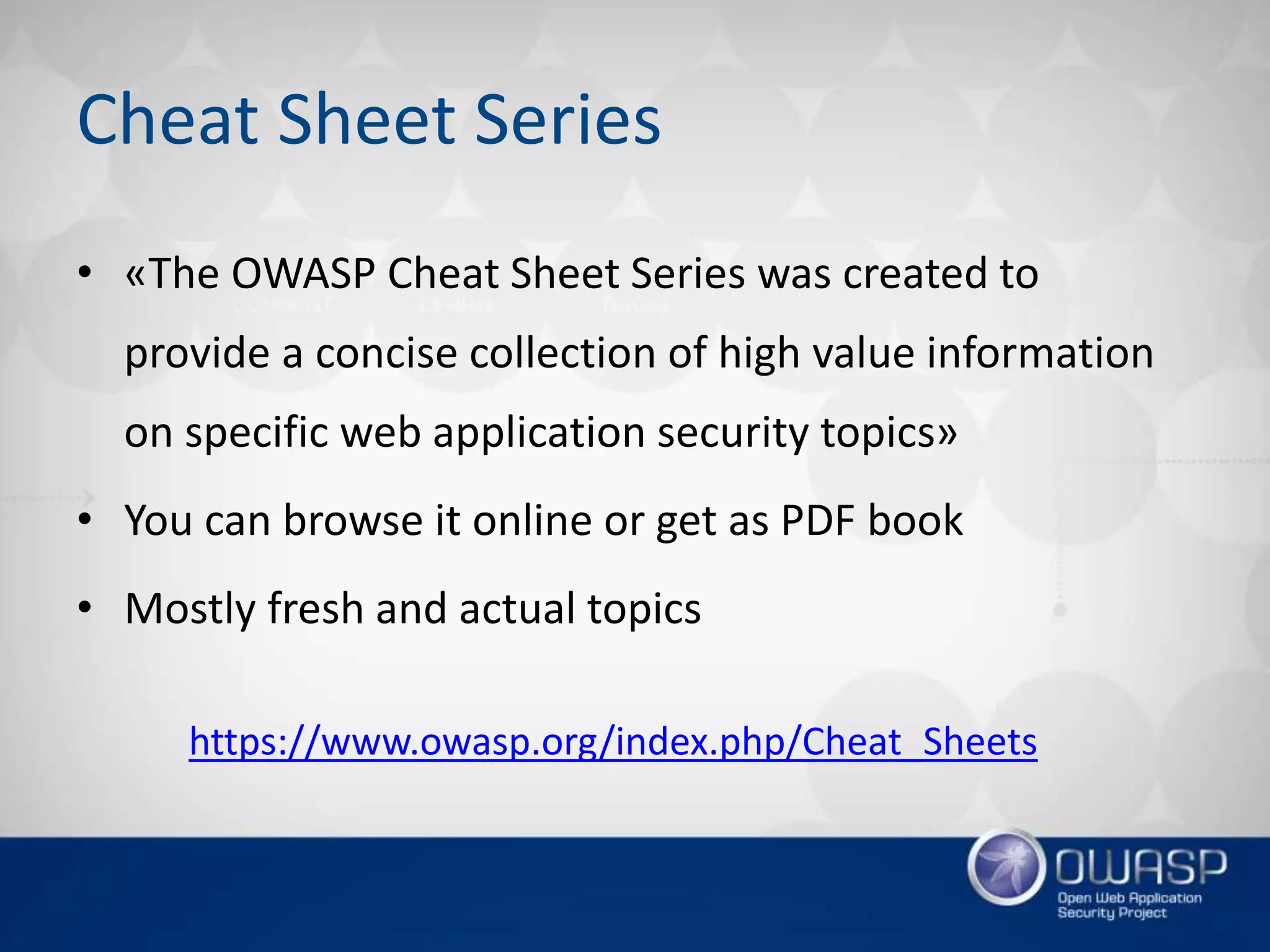 Cheat Sheet Series
• «The OWASP Cheat Sheet Series was created to
provide a concise collection of high value information
on specific web application security topics»
• You can browse it online or get as PDF book
• Mostly fresh and actual topics
https://www.owasp.org/index.php/Cheat_Sheets
 
