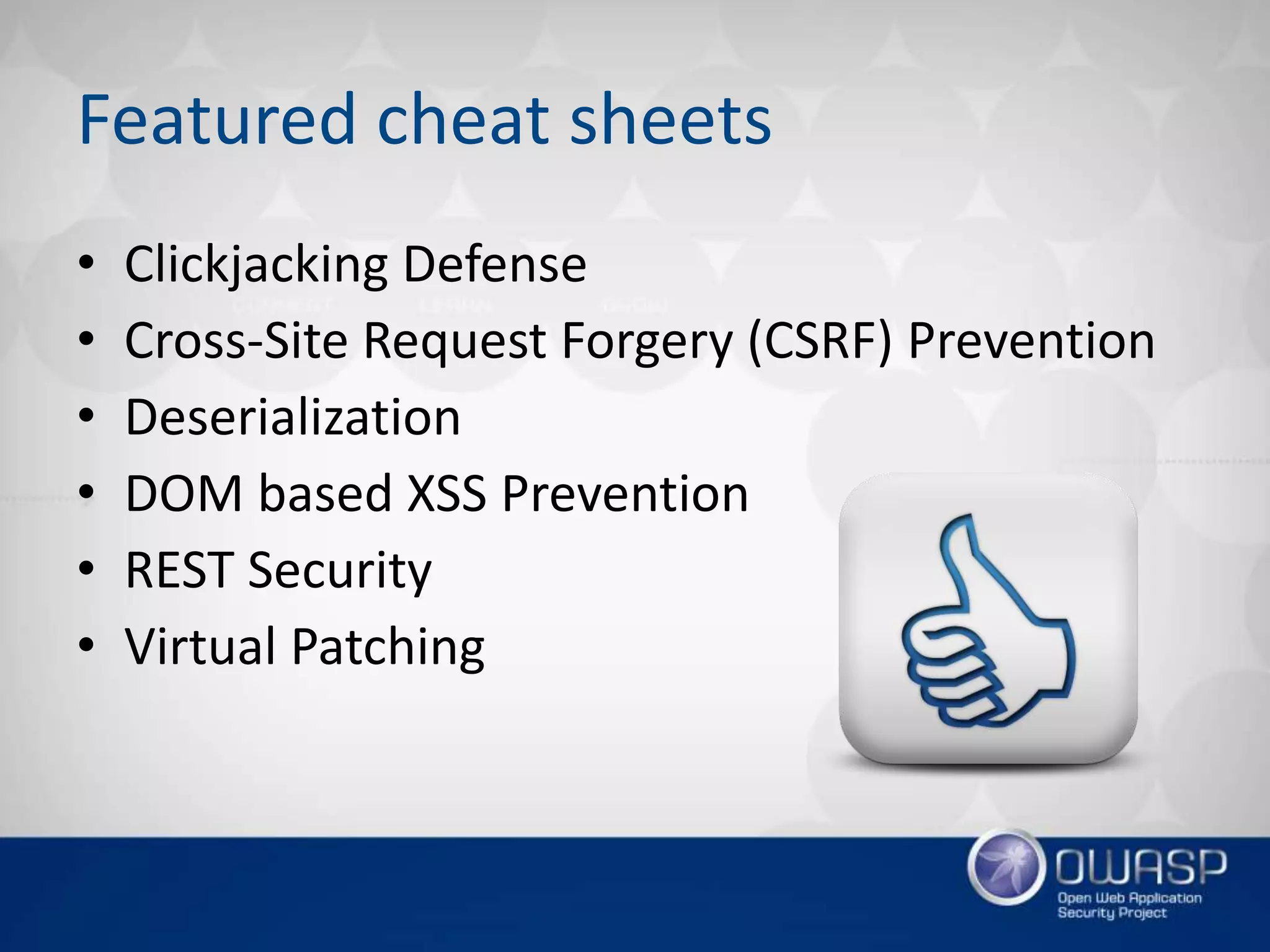 Featured cheat sheets
• Clickjacking Defense
• Cross-Site Request Forgery (CSRF) Prevention
• Deserialization
• DOM based XSS Prevention
• REST Security
• Virtual Patching
 