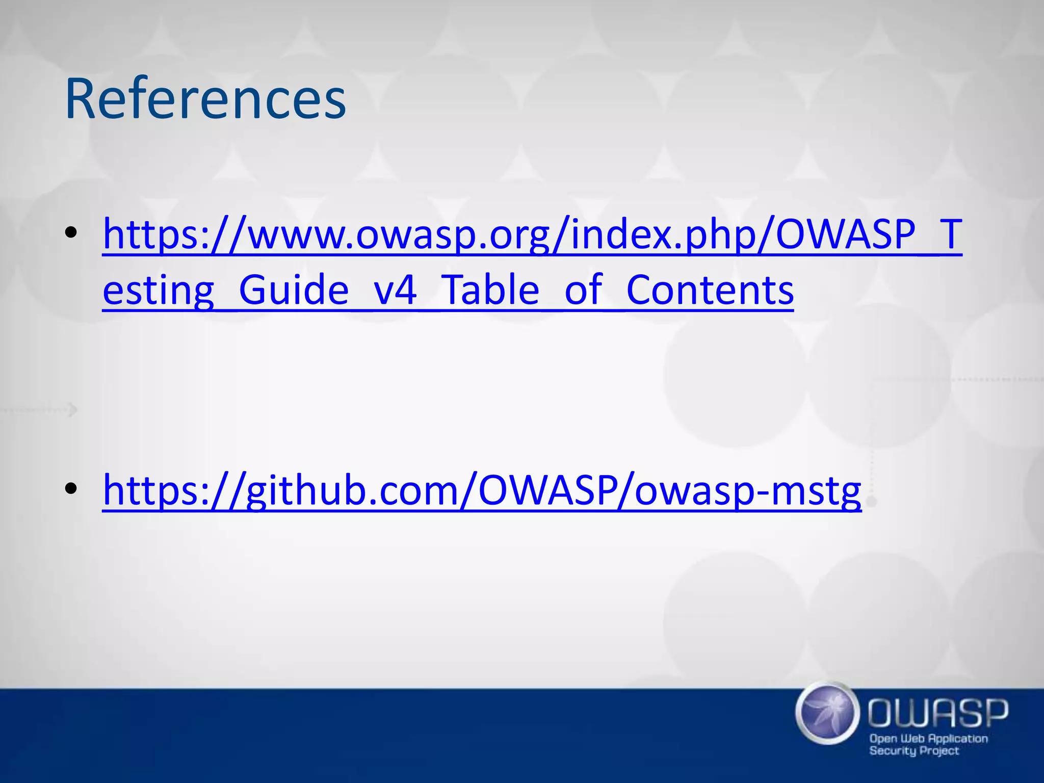 References
• https://www.owasp.org/index.php/OWASP_T
esting_Guide_v4_Table_of_Contents
• https://github.com/OWASP/owasp-mstg
 
