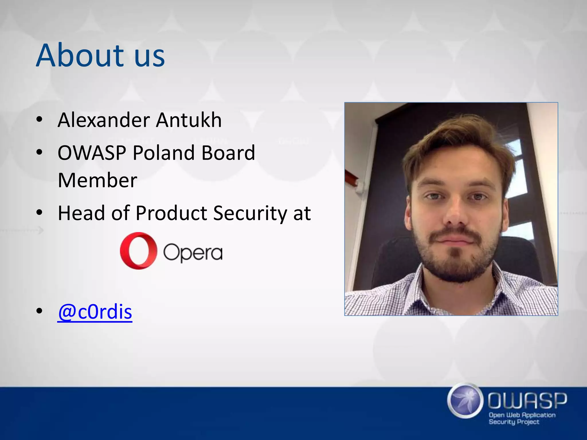 About us
• Alexander Antukh
• OWASP Poland Board
Member
• Head of Product Security at
• @c0rdis
 