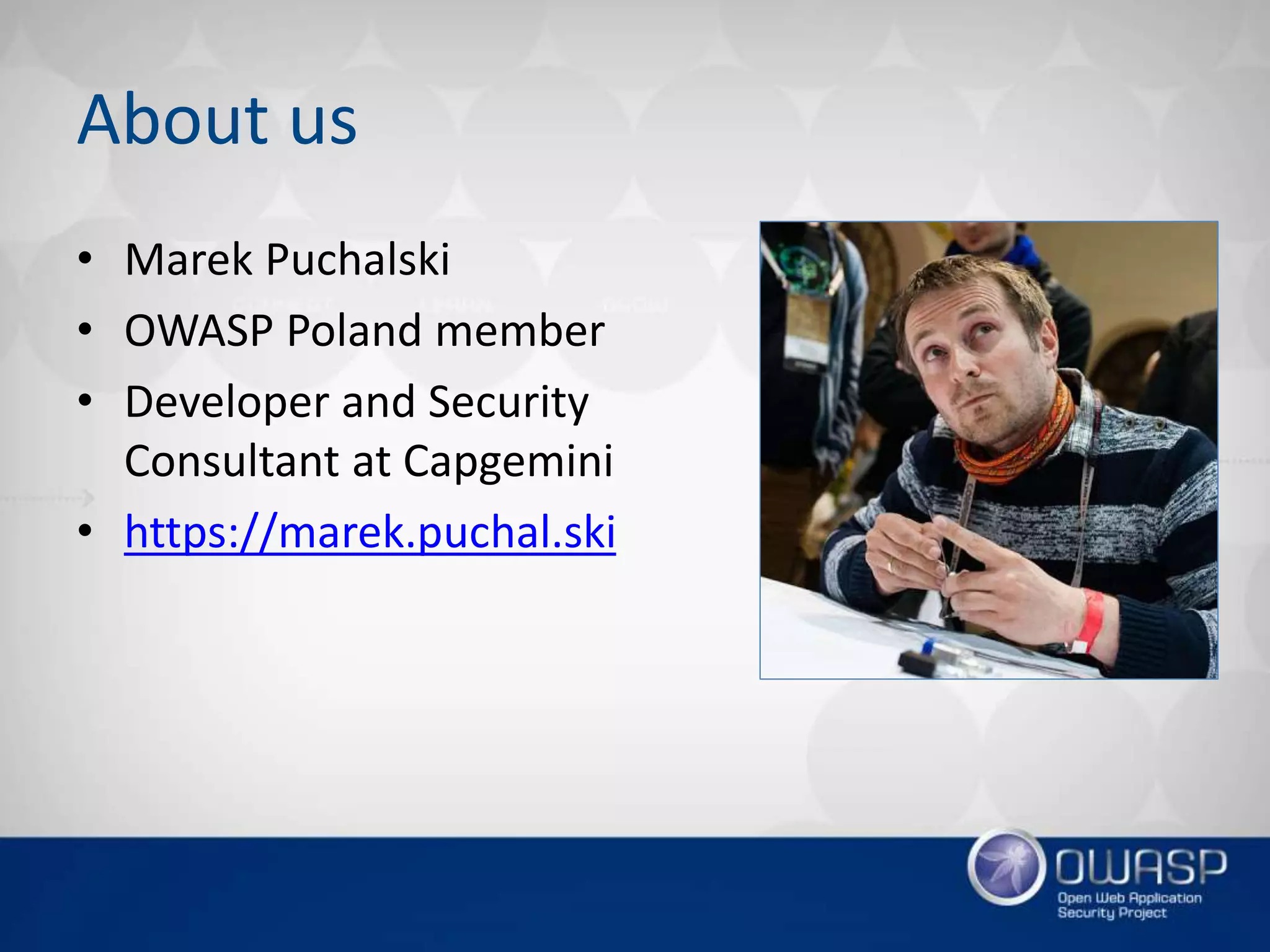 About us
• Marek Puchalski
• OWASP Poland member
• Developer and Security
Consultant at Capgemini
• https://marek.puchal.ski
 