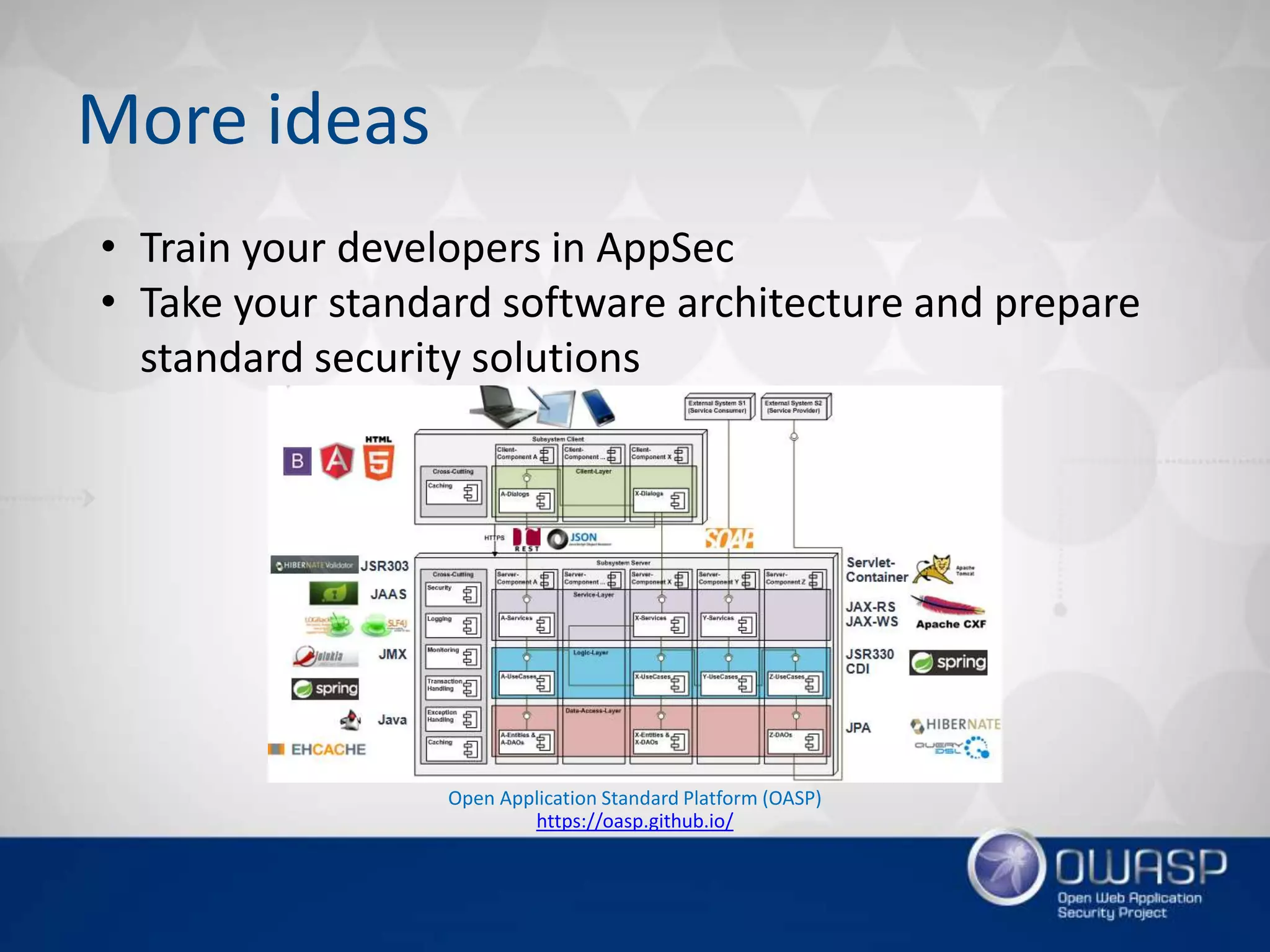 More ideas
• Train your developers in AppSec
• Take your standard software architecture and prepare
standard security solutions
Open Application Standard Platform (OASP)
https://oasp.github.io/
 