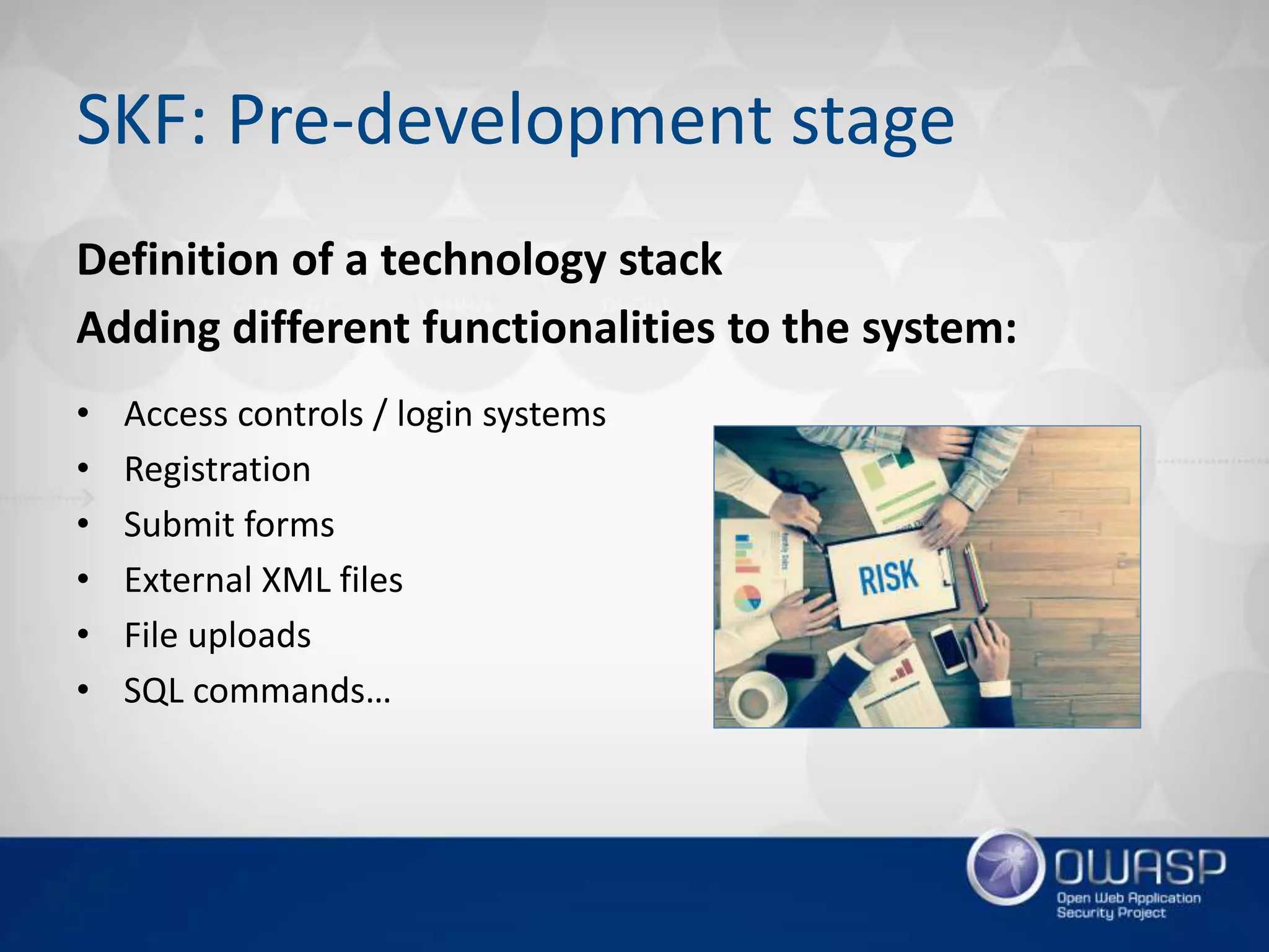 SKF: Pre-development stage
Definition of a technology stack
Adding different functionalities to the system:
• Access controls / login systems
• Registration
• Submit forms
• External XML files
• File uploads
• SQL commands…
 