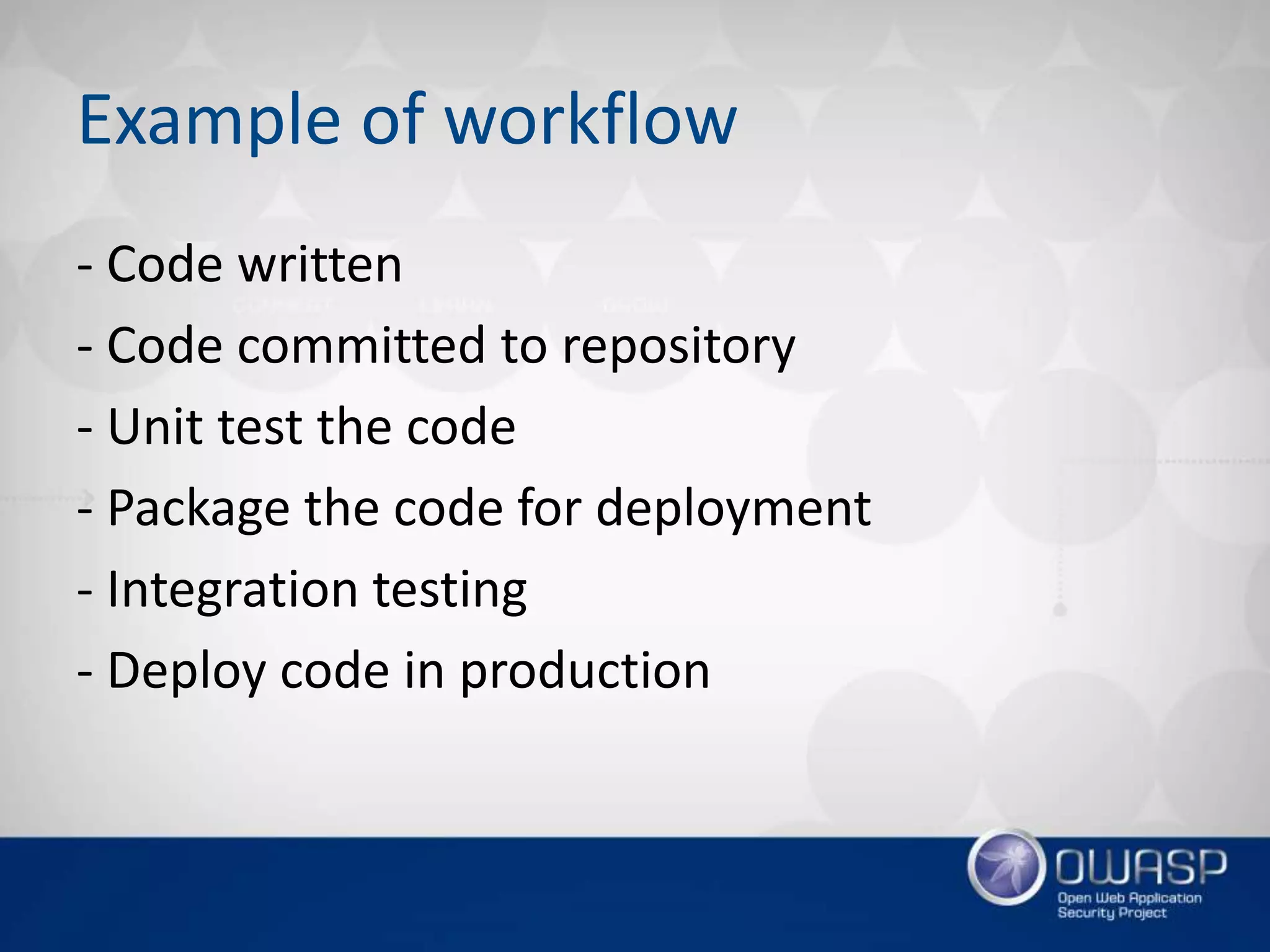 Example of workflow
- Code written
- Code committed to repository
- Unit test the code
- Package the code for deployment
- Integration testing
- Deploy code in production
 