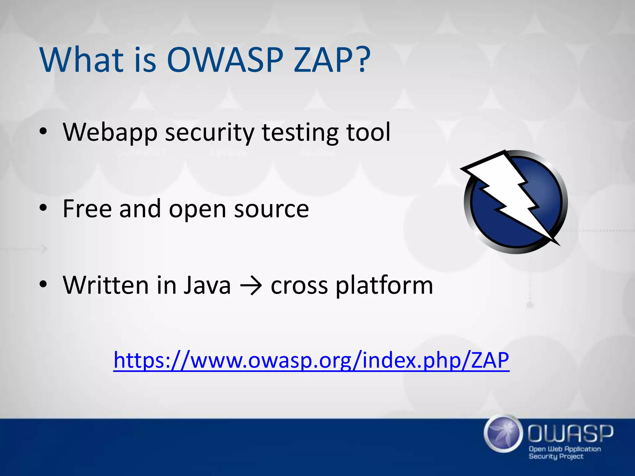 What is OWASP ZAP?
• Webapp security testing tool
• Free and open source
• Written in Java → cross platform
https://www.owasp.org/index.php/ZAP
 