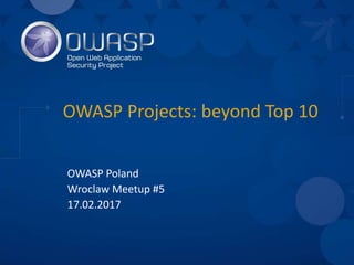 OWASP Projects: beyond Top 10
OWASP Poland
Wroclaw Meetup #5
17.02.2017
 