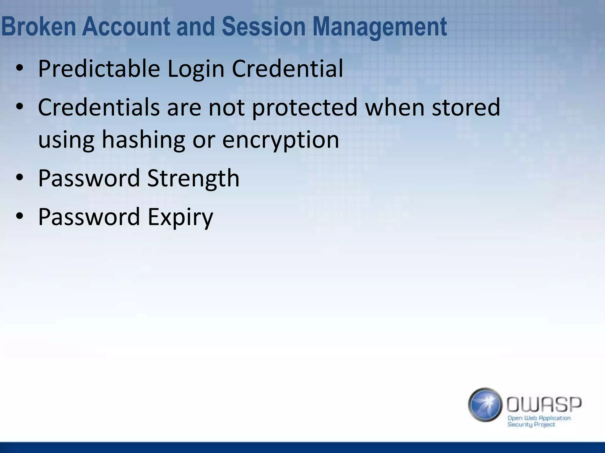 • Predictable Login Credential
• Credentials are not protected when stored
using hashing or encryption
• Password Strength
• Password Expiry
Broken Account and Session Management
 