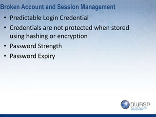 • Predictable Login Credential
• Credentials are not protected when stored
using hashing or encryption
• Password Strength
• Password Expiry
Broken Account and Session Management
 