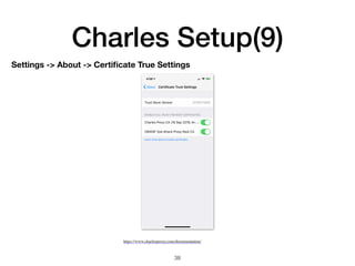 Charles Setup(9)
38
https://www.charlesproxy.com/documentation/
Settings -> About -> Certiﬁcate True Settings
 