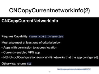 CNCopyCurrentnetworkInfo(2)
https://developer.apple.com/videos/play/wwdc2019/713/
42
 