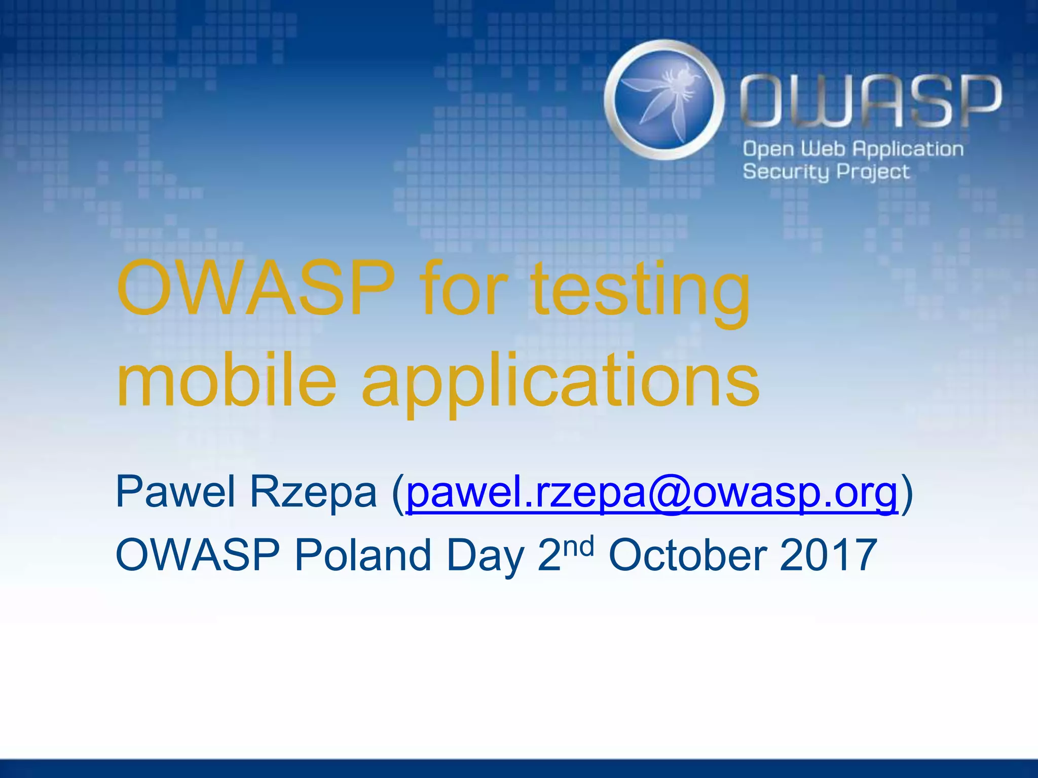 OWASP for testing
mobile applications
Pawel Rzepa (pawel.rzepa@owasp.org)
OWASP Poland Day 2nd October 2017
 