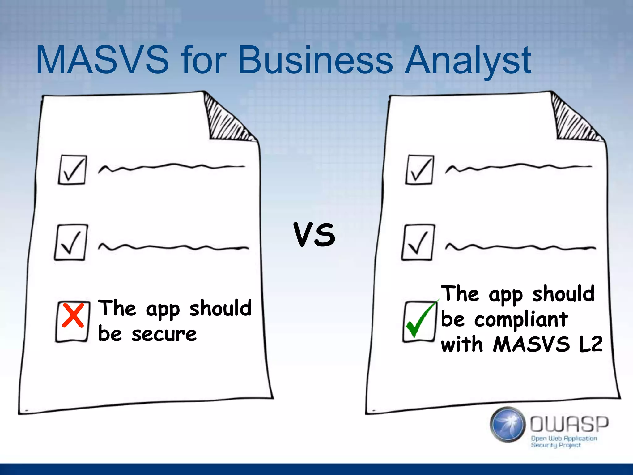 MASVS for Business Analyst
VS
The app should
be secure
The app should
be compliant
with MASVS L2
X
 