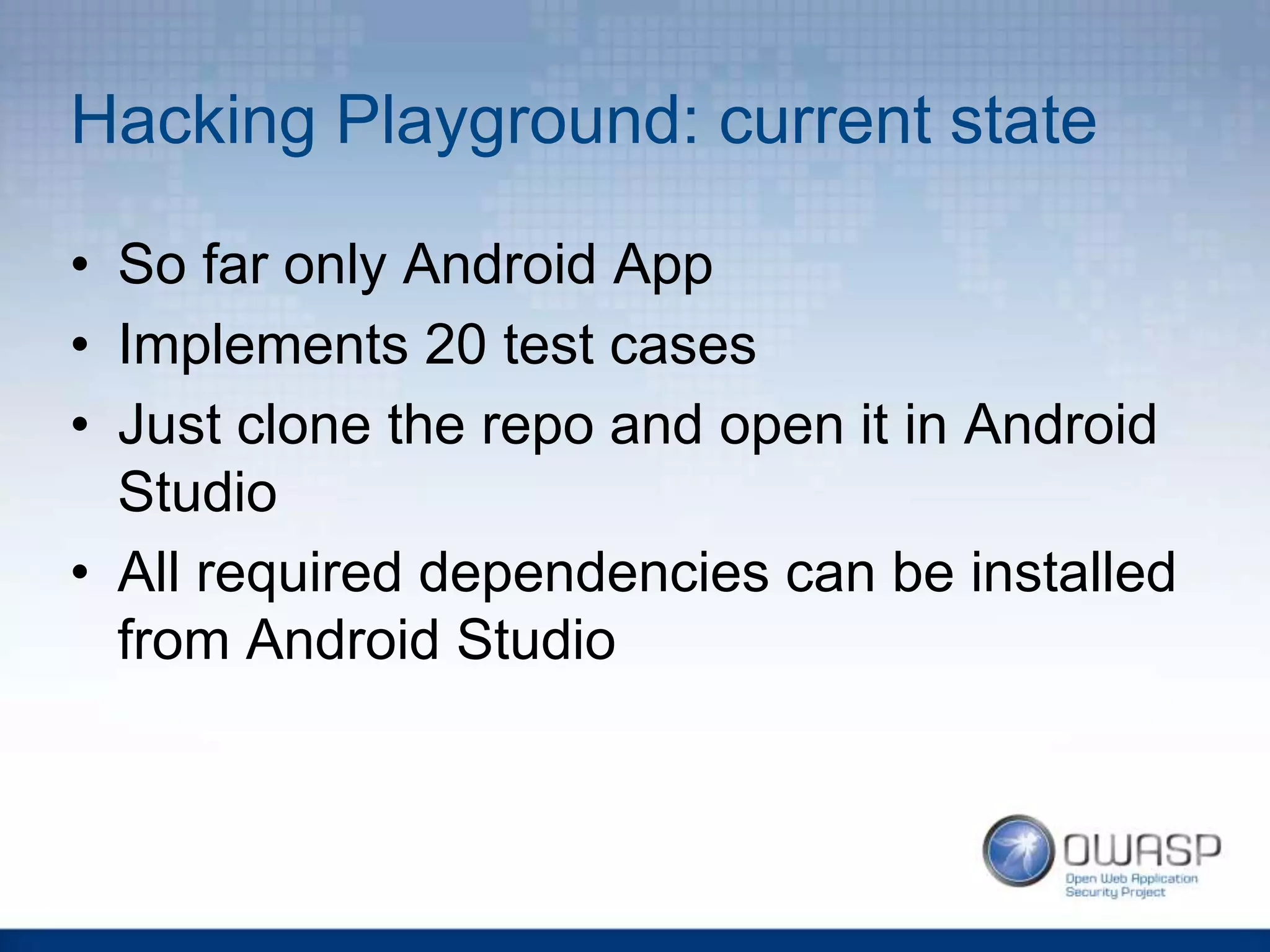 Hacking Playground: current state
• So far only Android App
• Implements 20 test cases
• Just clone the repo and open it in Android
Studio
• All required dependencies can be installed
from Android Studio
 