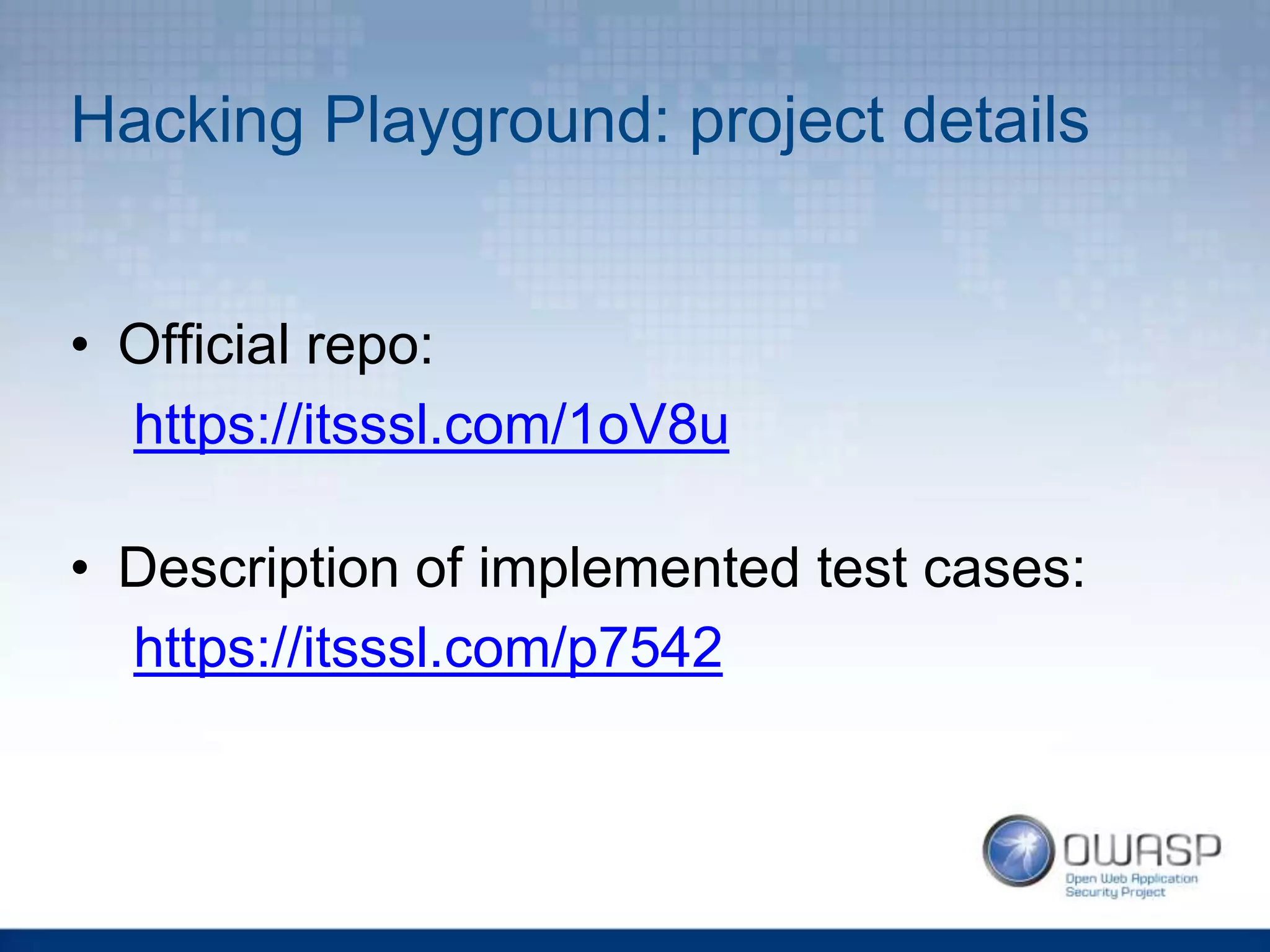 Hacking Playground: project details
• Official repo:
https://itsssl.com/1oV8u
• Description of implemented test cases:
https://itsssl.com/p7542
 