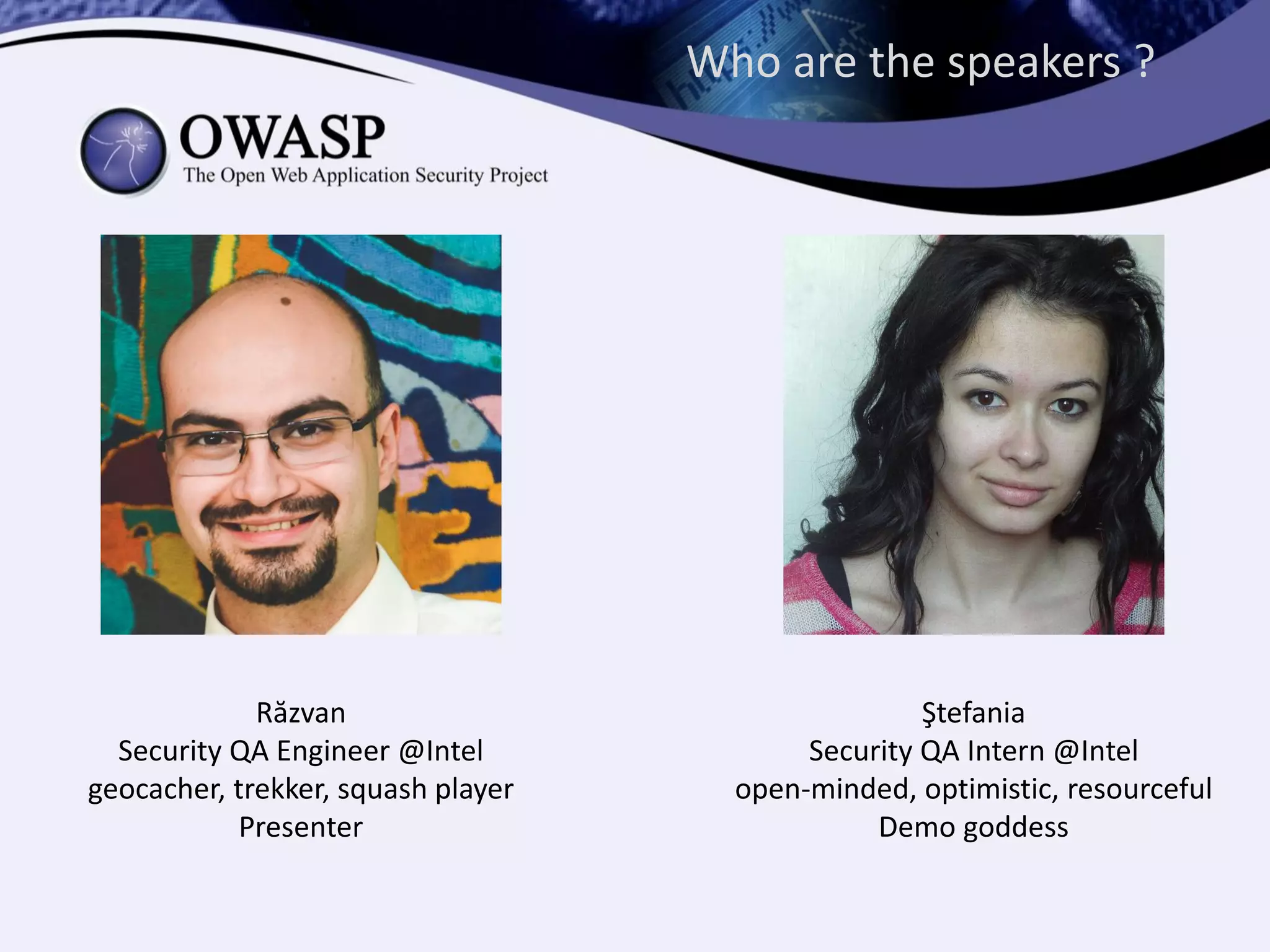 Who are the speakers ?
Răzvan
Security QA Engineer @Intel
geocacher, trekker, squash player
Presenter
Ştefania
Security QA Intern @Intel
open-minded, optimistic, resourceful
Demo goddess
 