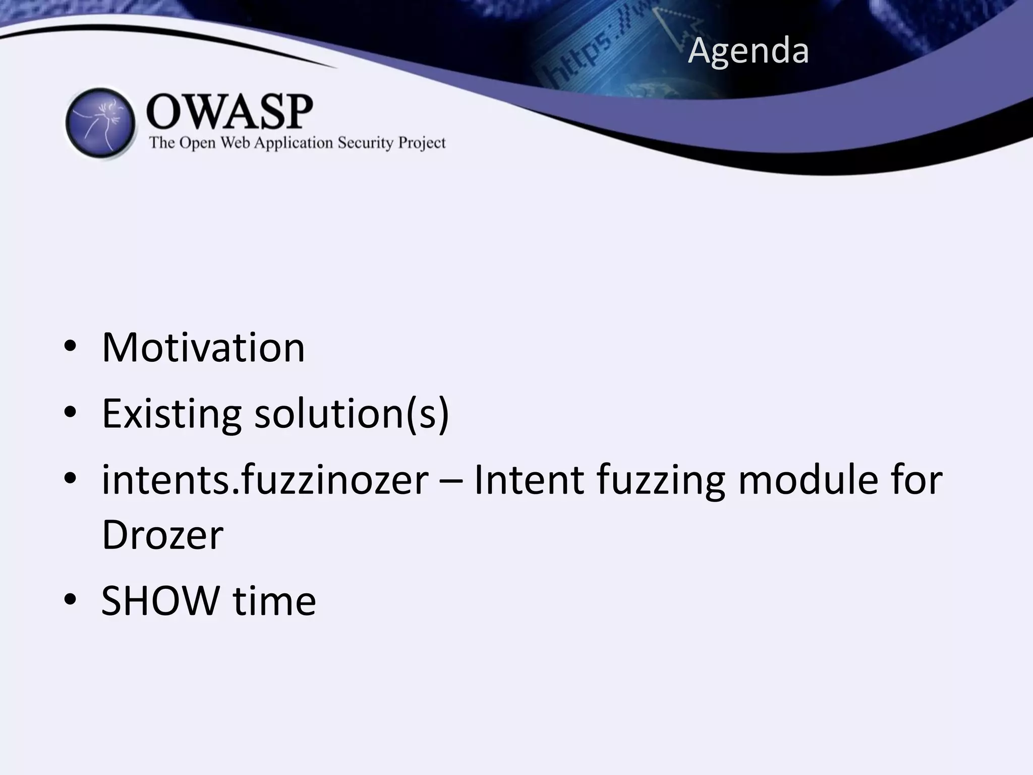 Agenda
• Motivation
• Existing solution(s)
• intents.fuzzinozer – Intent fuzzing module for
Drozer
• SHOW time
 