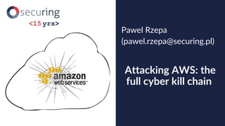 Attacking AWS: the
full cyber kill chain
Pawel Rzepa
(pawel.rzepa@securing.pl)
 