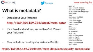 What is metadata?
• Data about your instance
• It's a link-local address, accessible ONLY from
your instance!
• May includ...