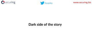 Dark side of the story
www.securing.biz
 