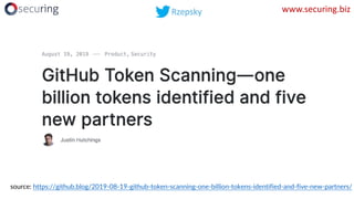 www.securing.biz
source: https://github.blog/2019-08-19-github-token-scanning-one-billion-tokens-identified-and-five-new-p...