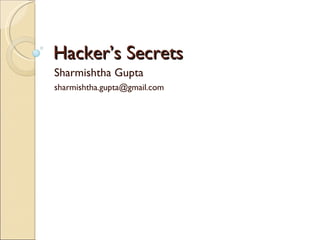 Hacker’s Secrets Sharmishtha Gupta [email_address] 