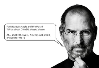 Forget about Apple and the Mac!!!
Tell us about OWASP, please, please!

Ah... and by the way... 7 inches just aren’t
enough for me ;-)
 