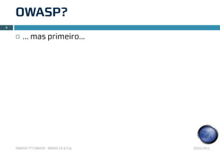 OWASP?
4

    ¨   ... mas primeiro...




    OWASP, PT.OWASP , IBWAS’10 & Cia.   2010.2011
 