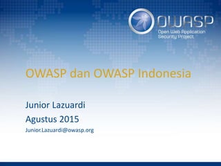 OWASP dan OWASP Indonesia
Junior Lazuardi
Agustus 2015
Junior.Lazuardi@owasp.org
 