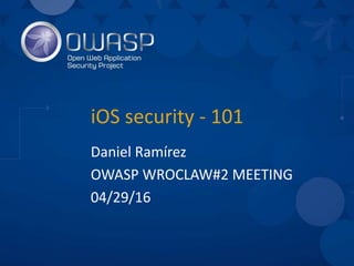 iOS security - 101
Daniel Ramírez
OWASP WROCLAW#2 MEETING
04/29/16
 