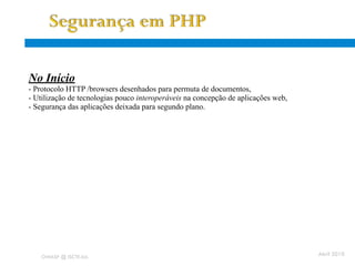 Aplicações Web - problemas
 No Início
  - Protocolo HTTP /browsers desenhados para permuta de documentos,
  - Utilização de tecnologias pouco interoperáveis na concepção de aplicações web,
  - Segurança das aplicações deixada para segundo plano.




      OWASP @ ISCTE-IUL
                                                                                     Abril 2010
 