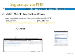 23


h ) - CSRF (XSRF) – Cross Site Request Forgery

      ataque que tenta fazer com que uma vítima envie sem saber requisições HTTP
      php_csrf.htm                                       php_CSRF.php
      http://localhost/security/php_CSRF.php?Livro=lusiadas crackados&Quantidade=23



                       Atacante




                                                                                      Abril 2010
 