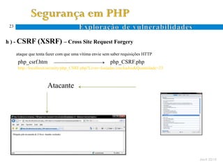 23


h ) - CSRF (XSRF) – Cross Site Request Forgery

      ataque que tenta fazer com que uma vítima envie sem saber requisições HTTP
      php_csrf.htm                                       php_CSRF.php
      http://localhost/security/php_CSRF.php?Livro=lusiadas crackados&Quantidade=23



                       Atacante




                                                                                      Abril 2010
 