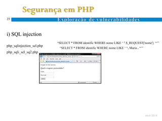 25




i) SQL injection
                           “SELECT * FROM identific WHERE nome LIKE ‘ ".$_REQUEST['nome']. “‘”
php_sqlinjection_sel.php
                            “SELECT * FROM identific WHERE nome LIKE ‘ “. Maria . “‘”
php_sqli_sel_sq2.php




                                                                                        Abril 2010
 