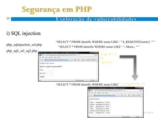 25




i) SQL injection
                           “SELECT * FROM identific WHERE nome LIKE ‘ ".$_REQUEST['nome']. “‘”
php_sqlinjection_sel.php
                            “SELECT * FROM identific WHERE nome LIKE ‘ “. Maria . “‘”
php_sqli_sel_sq2.php
                                                          1’ or ‘1’=‘1
                                                          %
                                                          ' or 1=1 –
                                                          ......




                           “SELECT * FROM identific WHERE nome LIKE ‘ “. 1’ or ‘1’=‘1. “‘”




                                                                                        Abril 2010
 