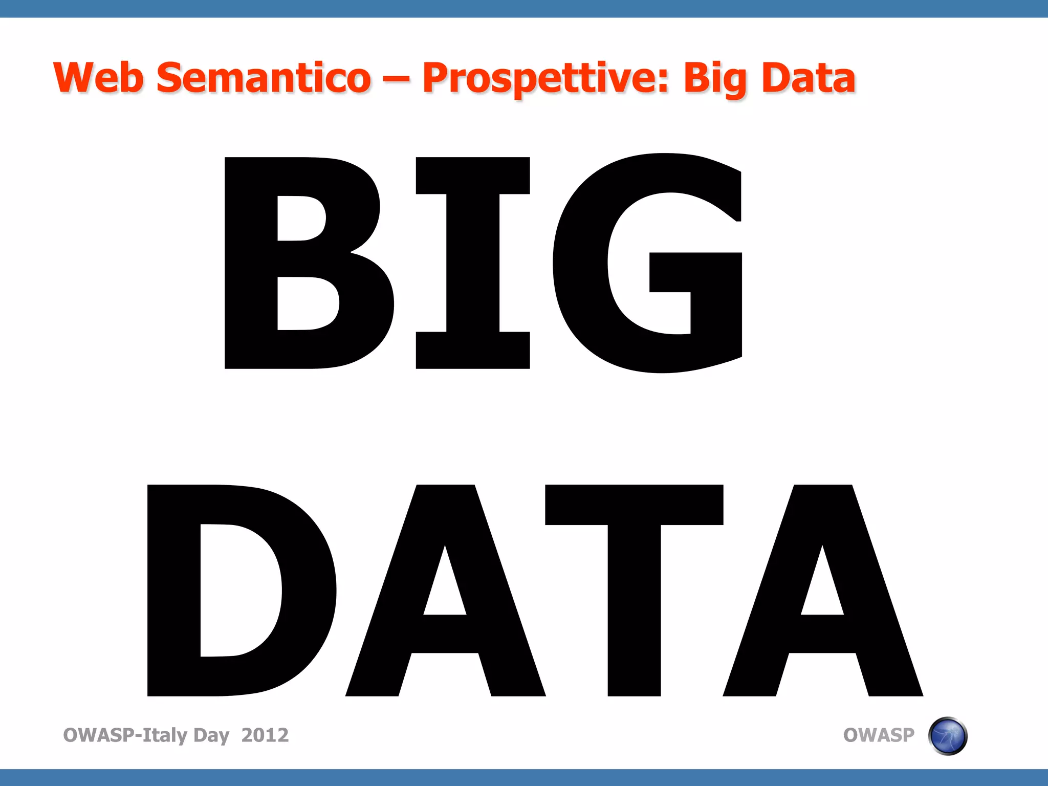 Web Semantico – Prospettive: Big Data




     BIG
     DATA
OWASP-Italy Day 2012                OWASP
 