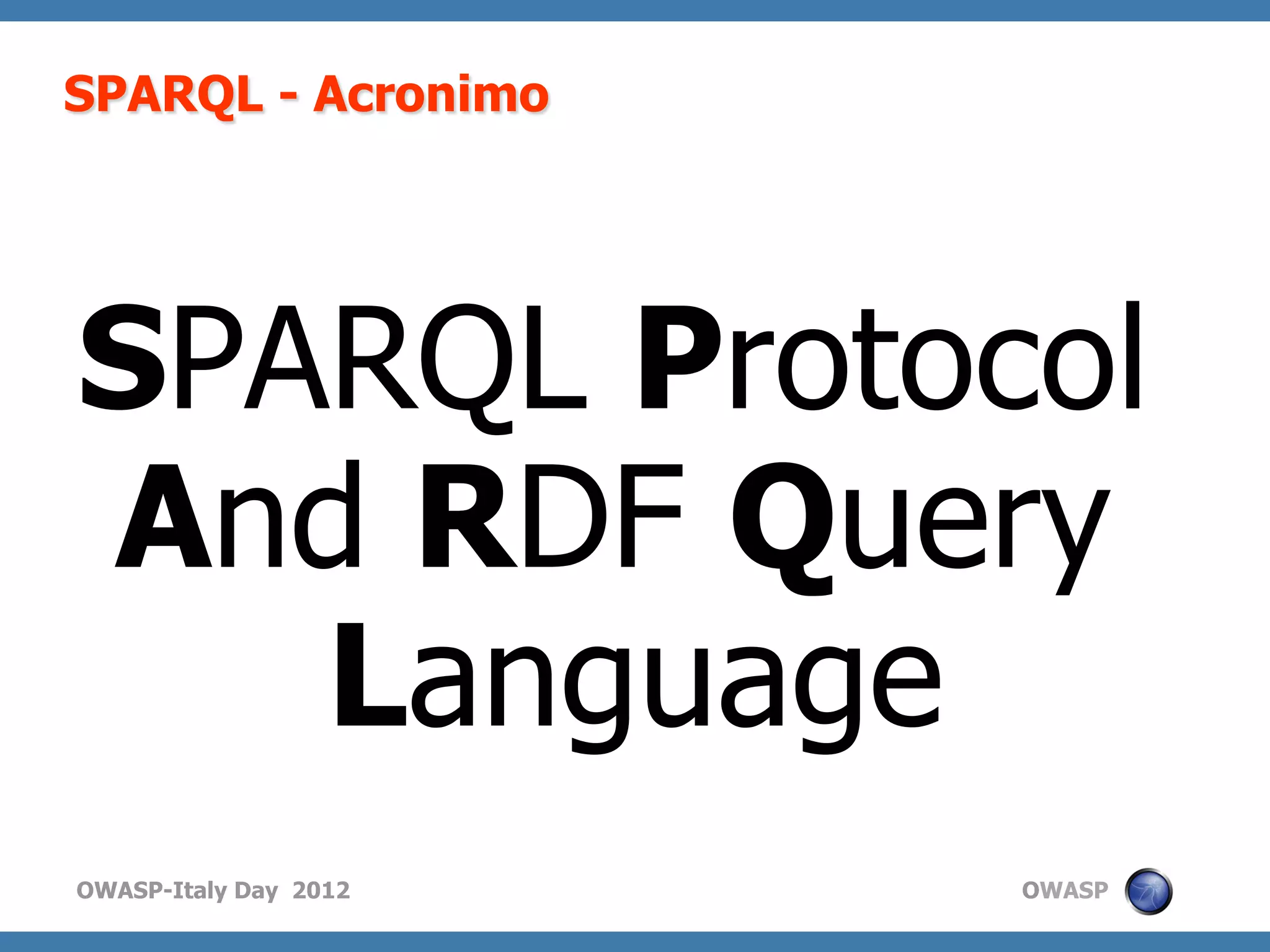 SPARQL - Acronimo




SPARQL Protocol
And RDF Query
   Language
OWASP-Italy Day 2012   OWASP
 