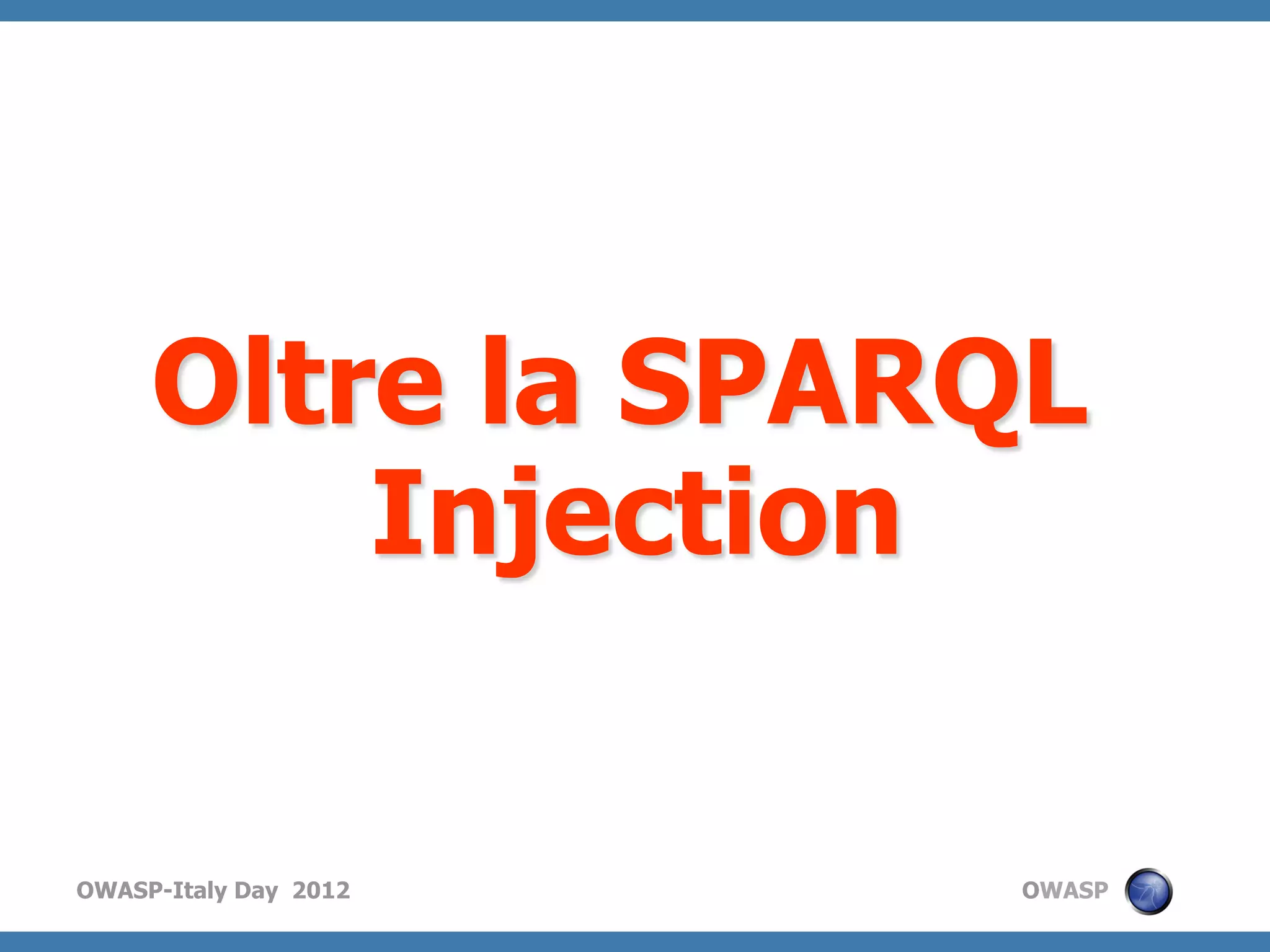 Oltre la SPARQL
         Injection

OWASP-Italy Day 2012   OWASP
 