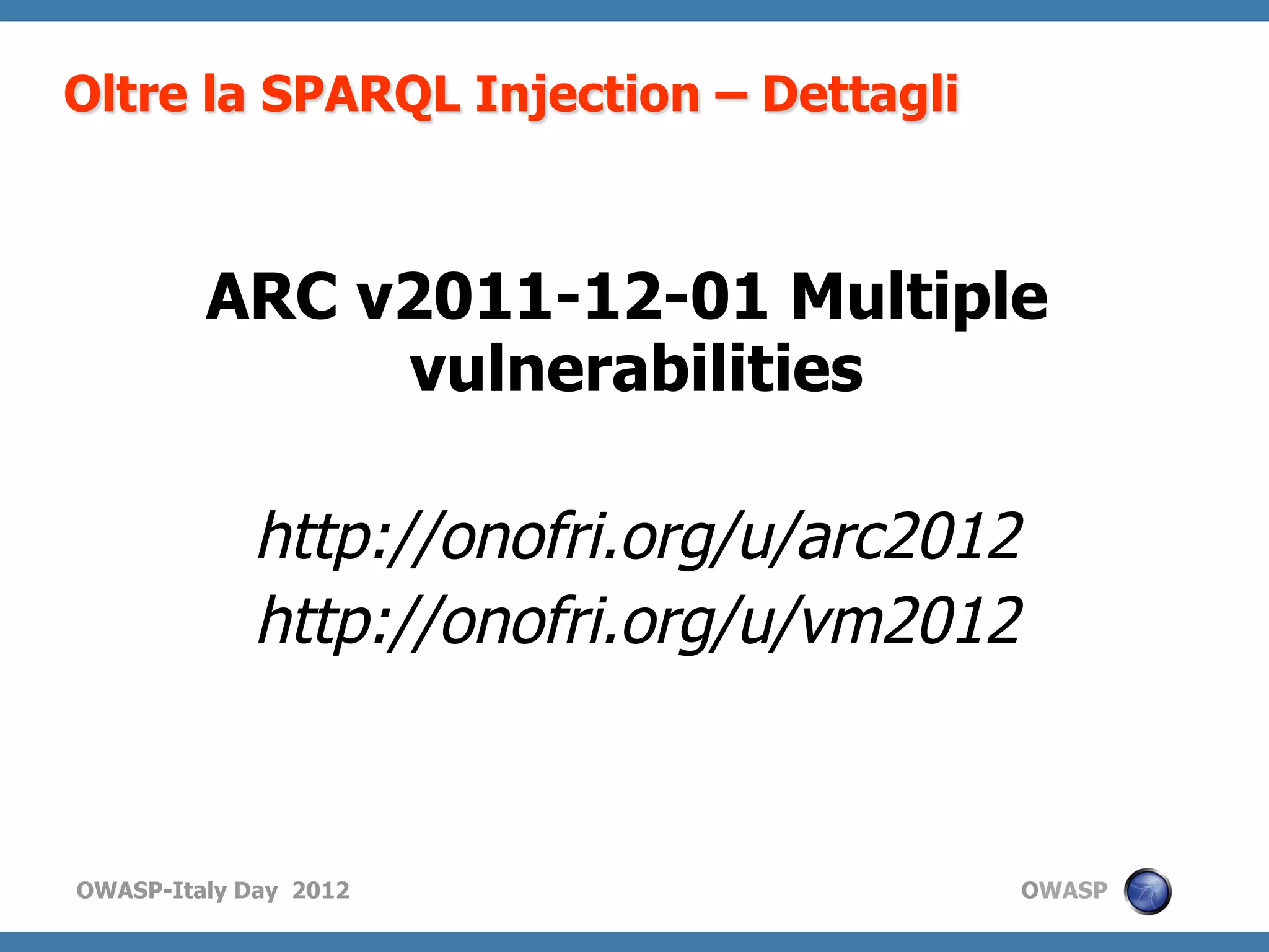 Oltre la SPARQL Injection – Dettagli



         ARC v2011-12-01 Multiple
              vulnerabilities

            http://onofri.org/u/arc2012
            http://onofri.org/u/vm2012


OWASP-Italy Day 2012                      OWASP
 