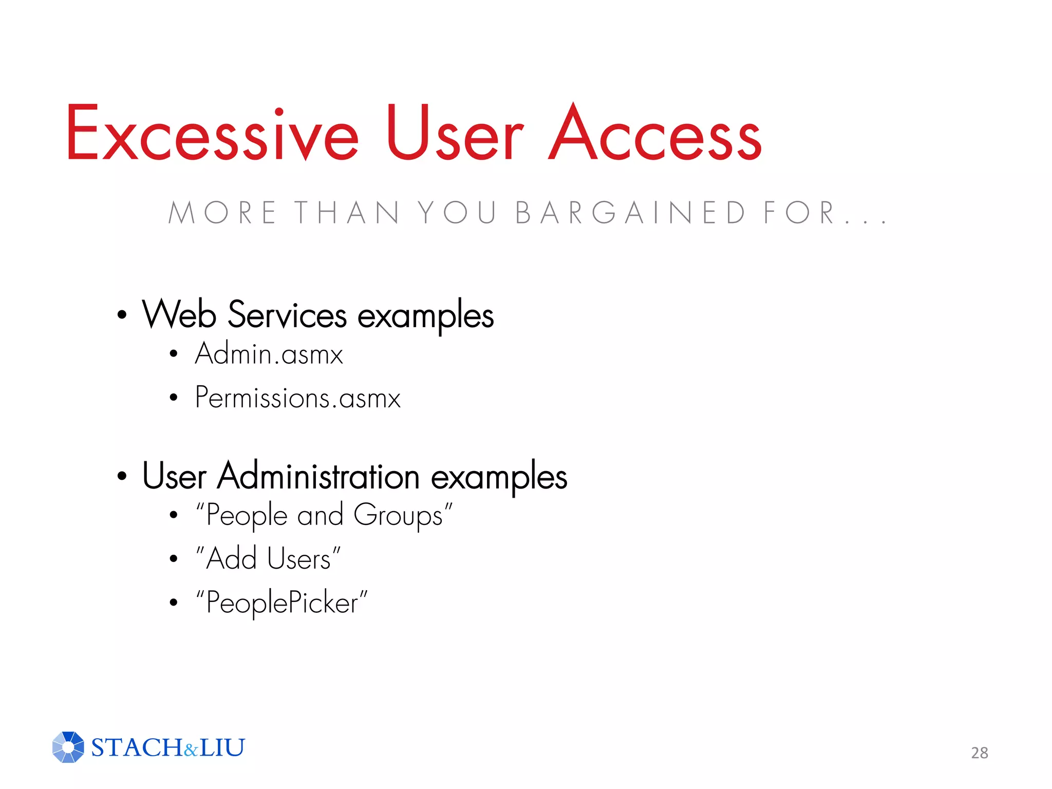 Excessive User Access
M O R E T H A N Y O U B A R G A I N E D F O R . . .
28
• Web Services examples
• Admin.asmx
• Permissions.asmx
• User Administration examples
• “People and Groups”
• ”Add Users”
• “PeoplePicker”
 