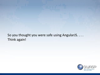 So you thought you were safe using AngularJS. . . .
Think again!
 